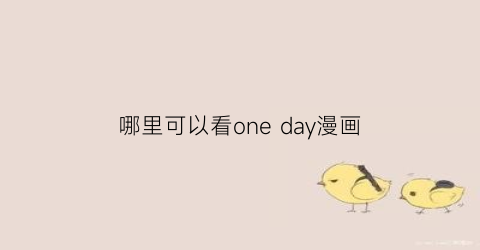 “哪里可以看oneday漫画(oneday在哪里可以看)